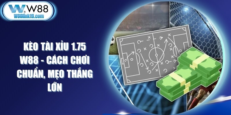 Kèo Tài Xỉu 1.75 W88