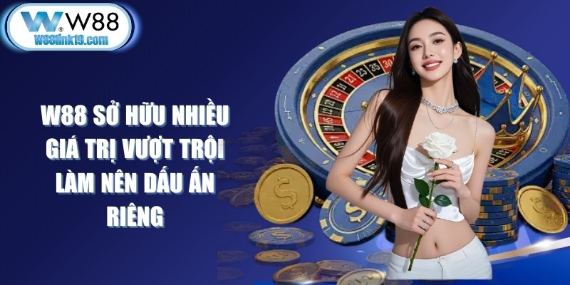 W88 sở hữu nhiều giá trị vượt trội làm nên dấu ấn riêng