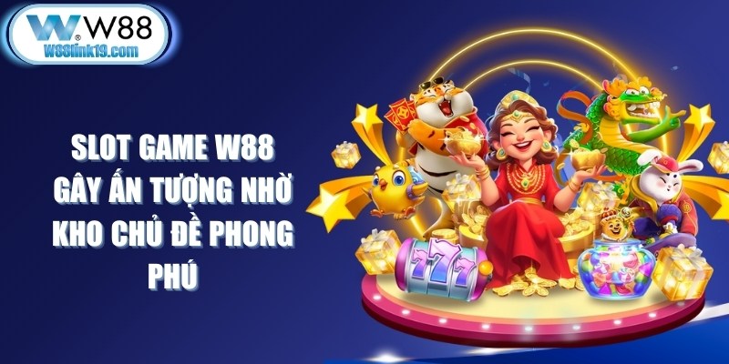 Slot game W88 gây ấn tượng nhờ kho chủ đề phong phú từ cổ điển đến hiện đại
